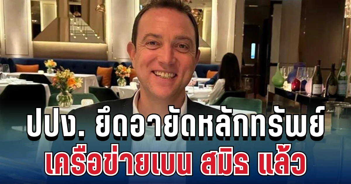 ด่วน! ปปง. ยึดหลักทรัพย์เครือข่ายเบน สมิธ มูลค่ารวมหลายพันล้าน