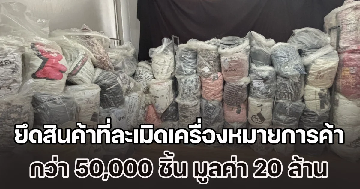 ยึดสินค้าที่ละเมิดเครื่องหมายการค้ากว่า 50,000 ชิ้น มูลค่าความเสียหาย 20 ล้านบาท
