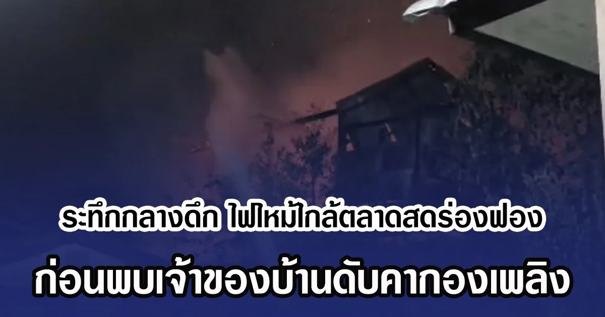 ระทึกกลางดึก ไฟไหม้ใกล้ตลาดสดร่องฟอง ก่อนพบเจ้าของบ้านดับคากองเพลิง