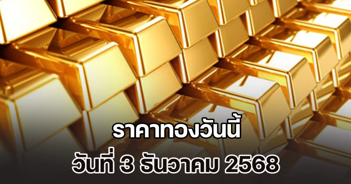 ราคาทองวันนี้ วันที่ 3 ธันวาคม 2568