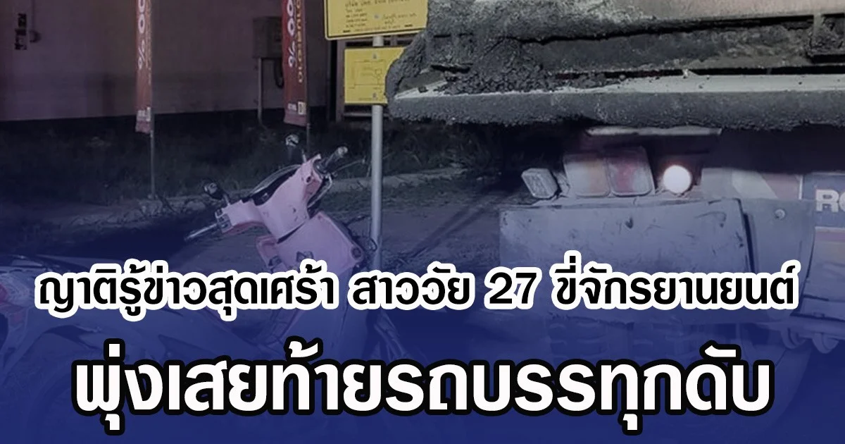 ญาติรู้ข่าวสุดเศร้า สาววัย 27 ขี่จักรยานยนต์ พุ่งเสยท้ายรถบรรทุกดับ