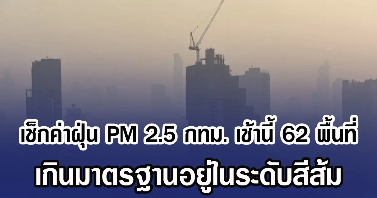 เช็กค่าฝุ่น PM 2.5 กทม. เช้านี้ 62 พื้นที่ เกินมาตรฐานอยู่ในระดับสีส้ม