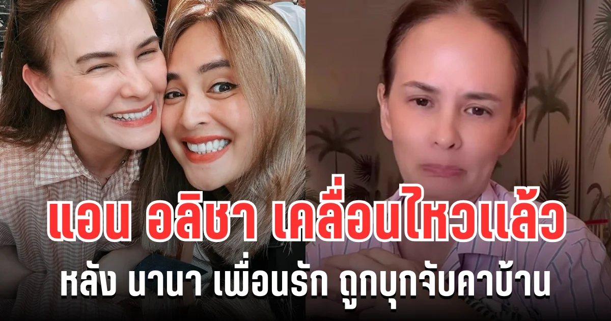 จุกอก! แอน อลิชา เคลื่อนไหวเเล้ว หลัง นานา เพื่อนรัก ถูกบุกจับคาบ้าน