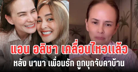 จุกอก! แอน อลิชา เคลื่อนไหวเเล้ว หลัง นานา เพื่อนรัก ถูกบุกจับคาบ้าน