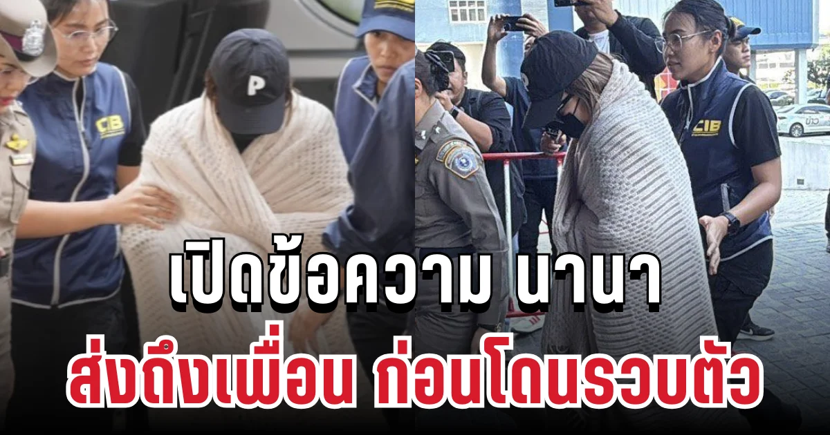 ขอร้องทั้งน้ำตา! เปิดข้อความ นานา ส่งถึงเพื่อน ก่อนโดนรวบตัว