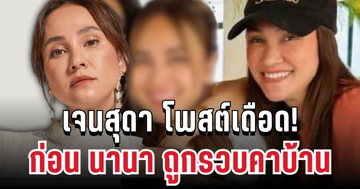 แรงมาก! เจนสุดา โพสต์เดือด ก่อน นานา ถูกรวบคาบ้าน