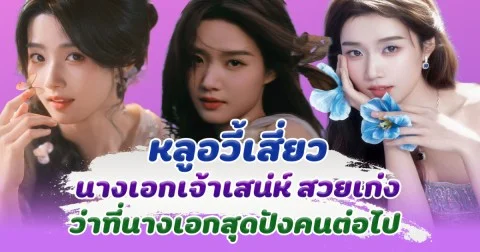 หลูอวี้เสี่ยว นางเอกเจ้าเสน่ห์ สวยเก่ง ครบเครื่อง ว่าที่นางเอกแถวหน้าสุดปังคนต่อไป