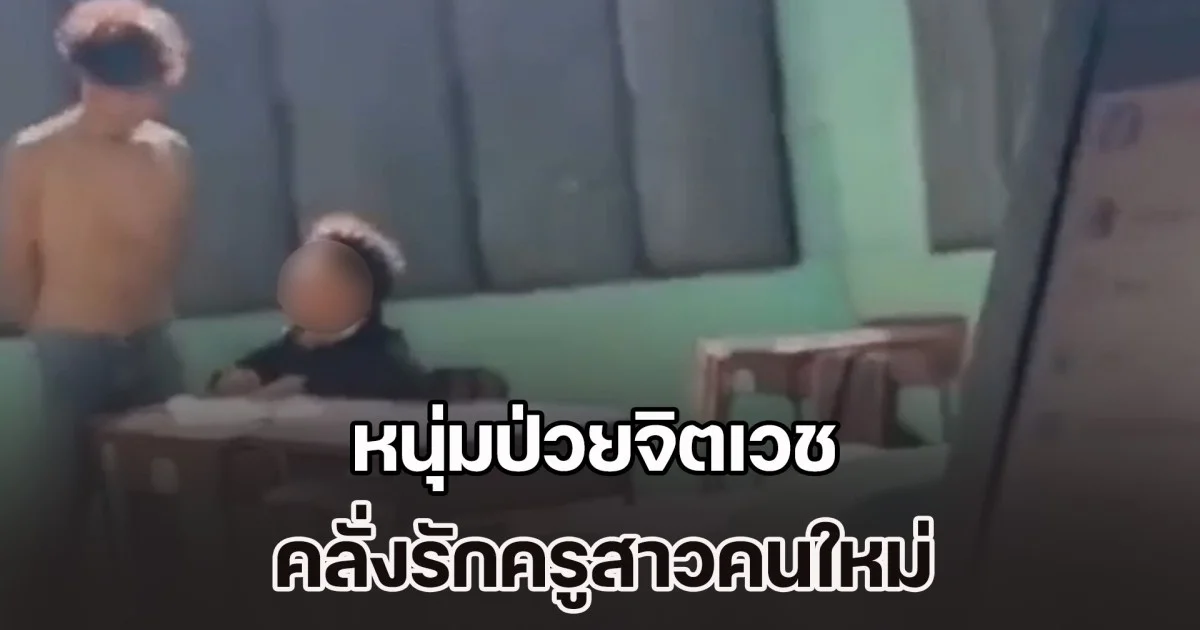 เด็กๆ กลัวมาก! หนุ่มป่วยจิตเวช คลั่งรักครูสาวคนใหม่ บุกเข้ามาหาถึงห้องเรียน