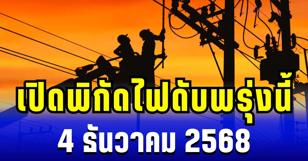 เปิดพิกัด 6 พื้นที่ ไฟดับพรุ่งนี้ 4 ธันวาคม 2568