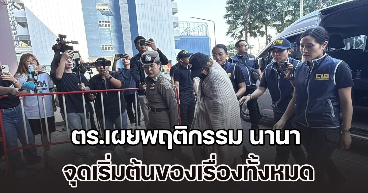 ตร.เผยพฤติกรรม นานา จุดเริ่มต้นของเรื่องทั้งหมด พร้อมเปิดหลักฐานสำคัญมัดตัว