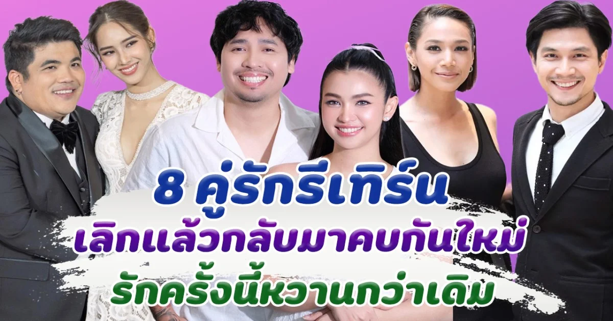 คู่กันแล้วก็ไม่แคล้วกัน 8 คู่รักรีเทิร์น เลิกแล้วกลับมาคบกันใหม่