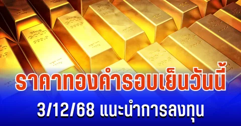 จับตา! ราคาทองคำ รอบเย็นวันนี้ 3/12/68 แนะนำการลงทุน