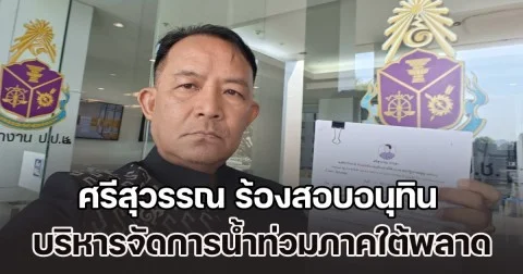 ศรีสุวรรณบุก ป.ป.ช. ร้องสอบอนุทิน บริหารจัดการน้ำท่วมภาคใต้ผิดพลาดล้มเหลว