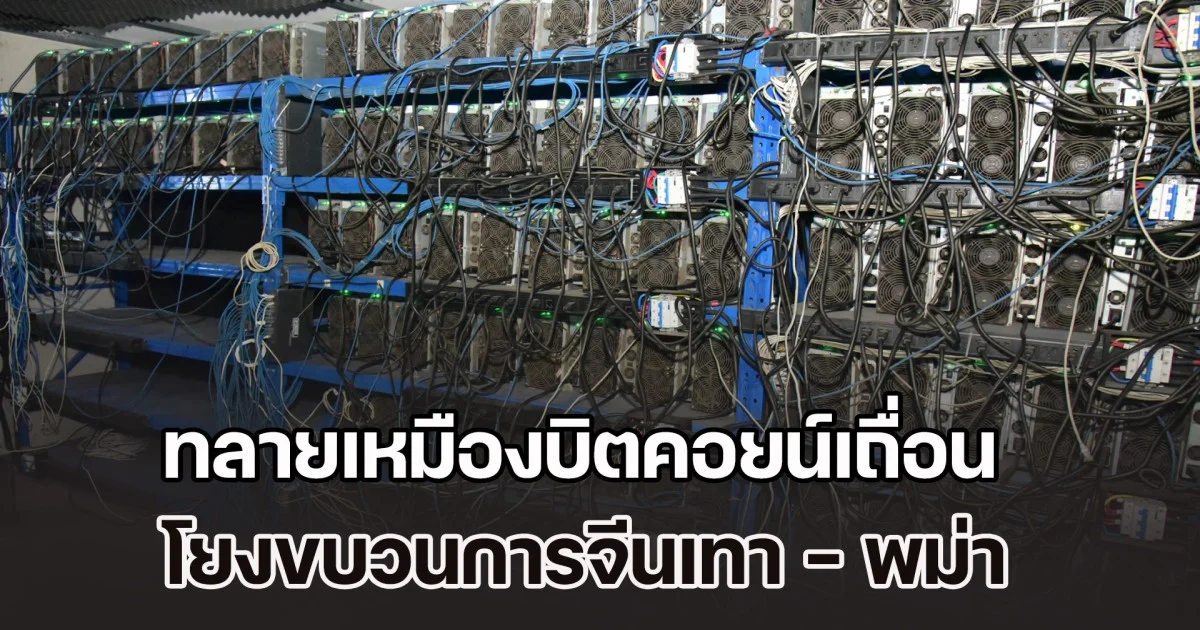 ทลายเหมืองบิตคอยน์เถื่อน โยงขบวนการจีนเทา - พม่า ยึดเครื่องขุด 3,642 เครื่อง ทำรัฐเสียหายกว่า 3 พันล้านบาท