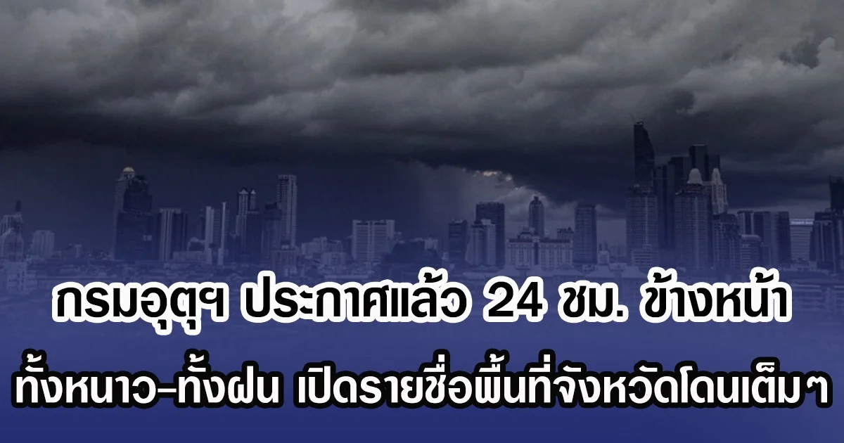 กรมอุตุฯ ประกาศแล้ว 24 ชม. ข้างหน้า ทั้งหนาว-ทั้งฝน เปิดรายชื่อพื้นที่จังหวัดโดนเต็มๆ