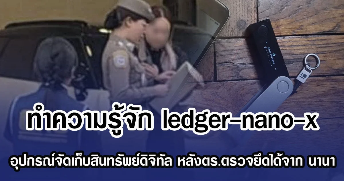 ทำความรู้จัก ledger-nano-x อุปกรณ์จัดเก็บสินทรัพย์ดิจิทัล หลังตร.ตรวจยึดได้จาก นานา