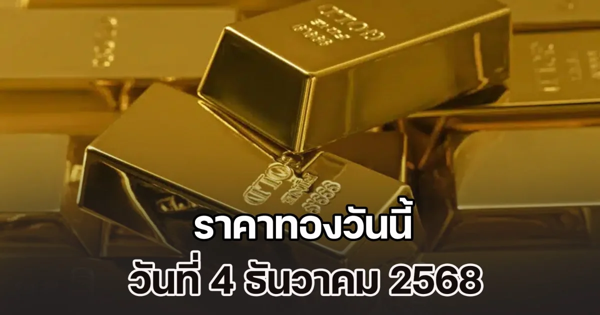 ราคาทองวันนี้ วันที่ 4 ธันวาคม 2568