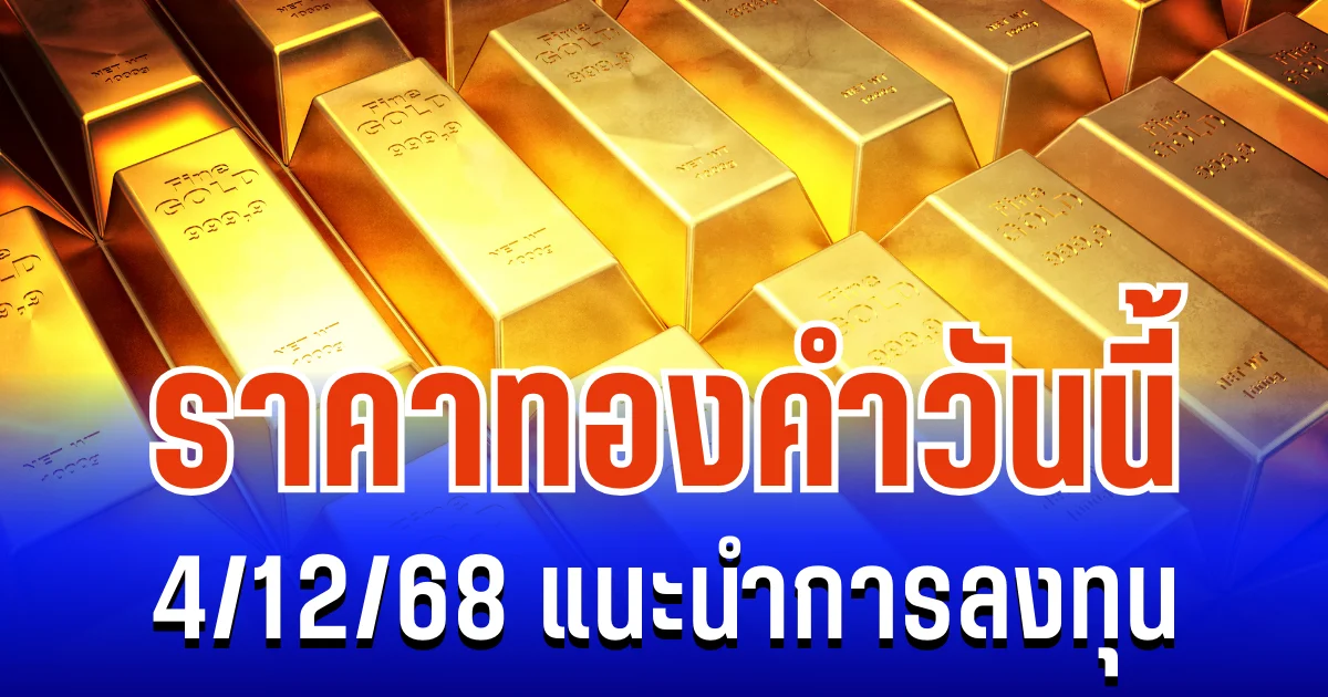 จับตาให้ดี! ราคาทองคำวันนี้ 4/12/68 แนะนำการลงทุน