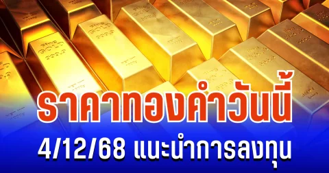 จับตาให้ดี! ราคาทองคำวันนี้ 4/12/68 แนะนำการลงทุน