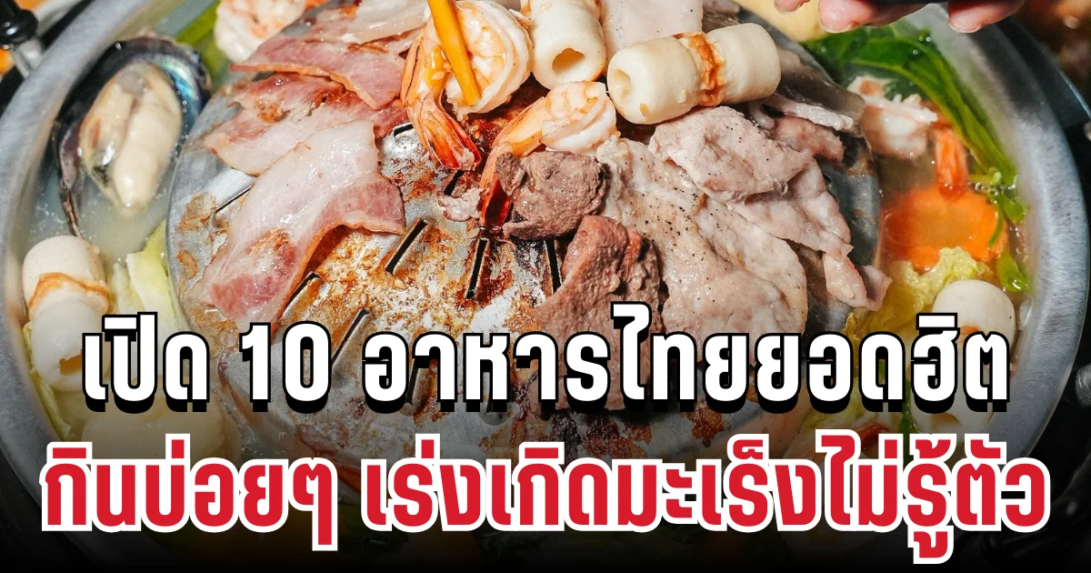 หมอเตือนแล้ว! เปิด 10 อาหารไทยยอดฮิต กินบ่อยๆ เร่งให้เกิดมะเร็งไม่รู้ตัว
