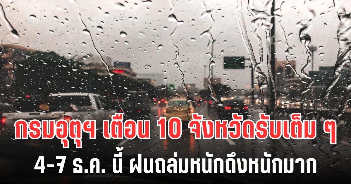 ประกาศเเล้ว! กรมอุตุฯ เตือน 4-7 ธ.ค. นี้ ฝนถล่มหนักถึงหนักมาก เปิด 10 จังหวัดรับเต็ม ๆ