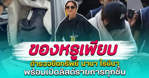 ของหรูเพียบ ตำรวจยึดทรัพย์ นานา ไรบีนา พร้อมเปิดลิสต์รายการทุกชิ้น