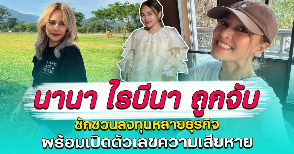 นานา ไรบีนา ถูกจับ ชักชวนลงทุนหลายธุรกิจ พร้อมเปิดตัวเลขความเสียหาย