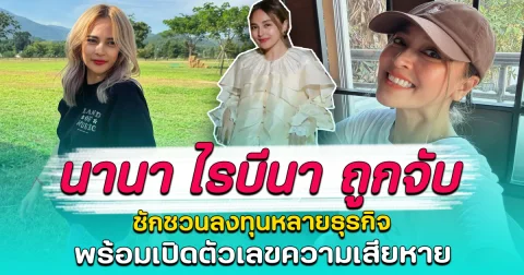 นานา ไรบีนา ถูกจับ ชักชวนลงทุนหลายธุรกิจ พร้อมเปิดตัวเลขความเสียหาย