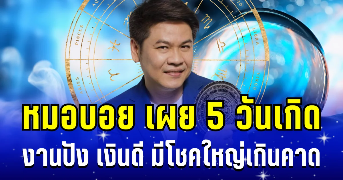 หมดเวรหมดกรรมสักที! หมอบอย เผย 5 วันเกิด งานปัง เงินดี มีโชคใหญ่เกินคาด