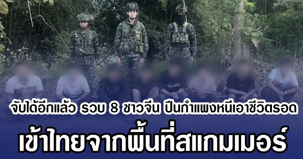 จับได้อีกแล้ว รวบ 8 ชาวจีน ปีนกำแพงหนีเอาชีวิตรอด เข้าไทยจากพื้นที่สแกมเมอร์