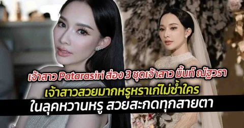 เจ้าสาว Patarasiri ส่อง 3 ชุดเจ้าสาว มิ้นท์ ณัฐวรา  เจ้าสาวสวยมากหรูหราเก๋ไม่ซ้ำใคร