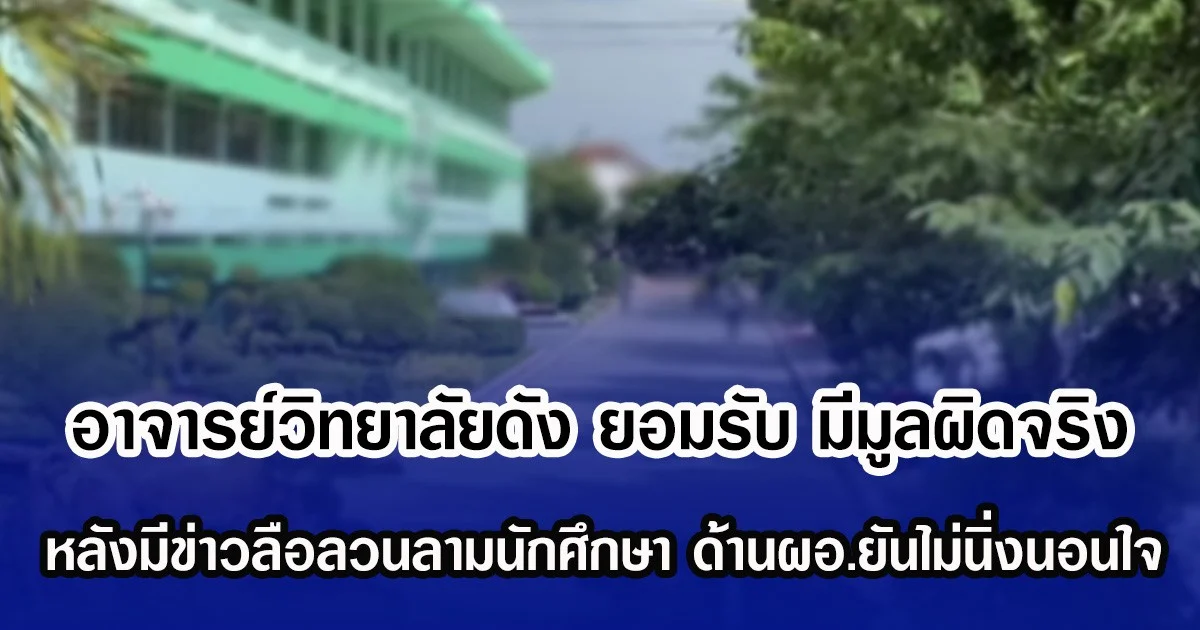 อาจารย์วิทยาลัยดัง  ยอมรับ มีมูลผิดจริง หลังมีข่าวลือลวนลามนักศึกษา ด้านผอ.ยันไม่นิ่งนอนใจ