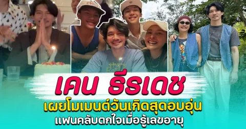 เคน ธีรเดช เผยโมเมนต์วันเกิดสุดอบอุ่น แฟนคลับตกใจเมื่อรู้เลขอายุ