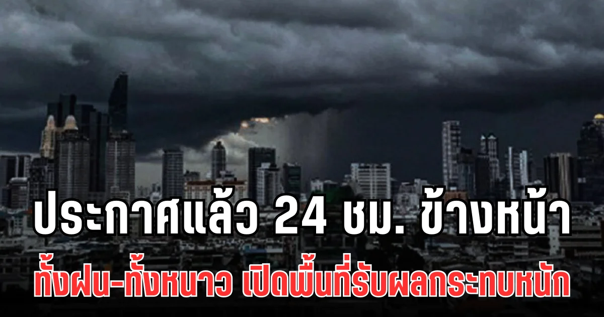 กรมอุตุฯ ประกาศแล้ว 24 ชม. ข้างหน้า ทั้งฝน-ทั้งหนาว เปิดพื้นที่รับผลกระทบหนัก