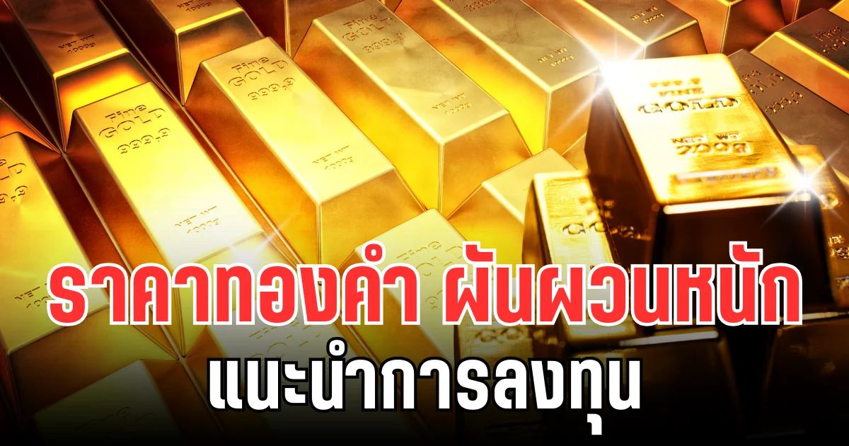 จับตาตลาดทอง! ราคาทองคำ ผันผวนหนัก แนะนำการลงทุน