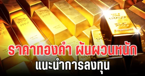 จับตาตลาดทอง! ราคาทองคำ ผันผวนหนัก แนะนำการลงทุน