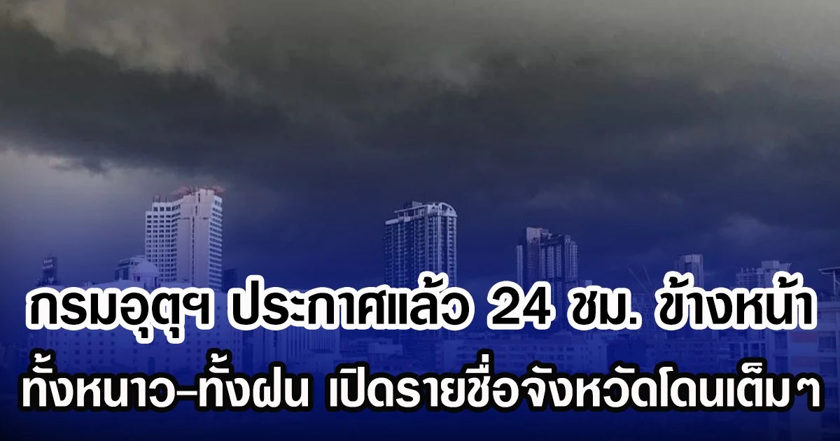 กรมอุตุฯ ประกาศแล้ว 24 ชม. ข้างหน้า ทั้งหนาว-ทั้งฝน เปิดรายชื่อจังหวัดโดนเต็มๆ