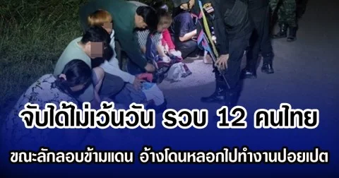 จับได้ไม่เว้นวัน รวบ 12 คนไทย ขณะลักลอบข้ามแดน อ้างโดนหลอกไปทำงานปอยเปต