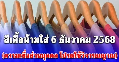 สีเสื้อห้ามใส่ วันที่ 6 ธันวาคม 2568 (ความเชื่อส่วนบุคคล โปรดใช้วิจารณญาณ)