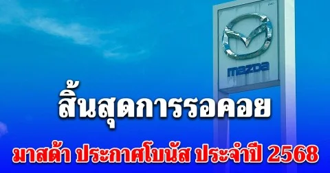 สิ้นสุดการรอคอย มาสด้าประกาศโบนัสประจำปี2568 หยุดปีใหม่เพิ่ม เงินบวก ว้าวมาก!