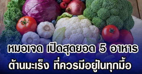 หมอเจด เปิดสุดยอด 5 อาหาร ต้านมะเร็ง ที่ควรมีอยู่ในทุกมื้อ