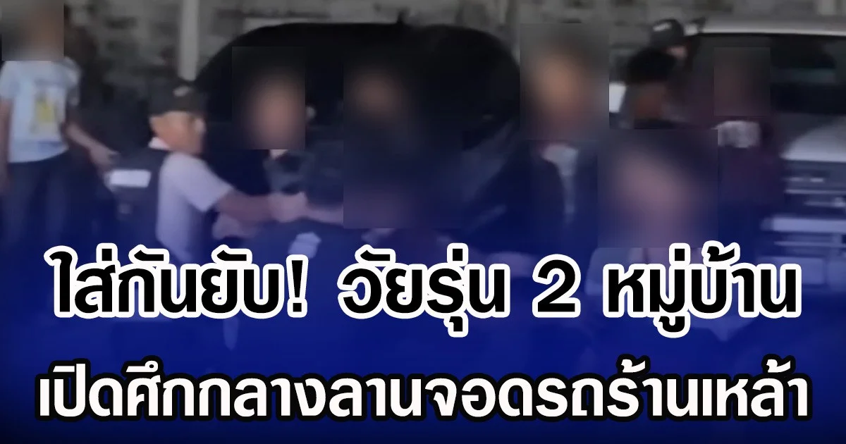 ใส่กันยับ! วัยรุ่น 2 หมู่บ้าน เปิดศึกกลางลานจอดรถร้านเหล้า