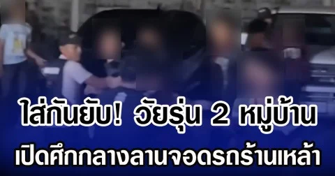 ใส่กันยับ! วัยรุ่น 2 หมู่บ้าน เปิดศึกกลางลานจอดรถร้านเหล้า