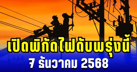 เปิดพิกัด 17 พื้นที่ ไฟดับพรุ่งนี้ 7 ธันวาคม 2568