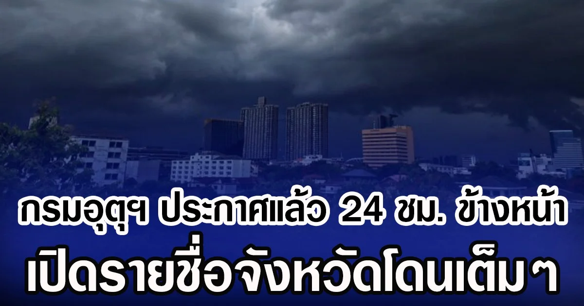 กรมอุตุฯ ประกาศแล้ว 24 ชม. ข้างหน้า เปิดรายชื่อจังหวัดโดนเต็มๆ