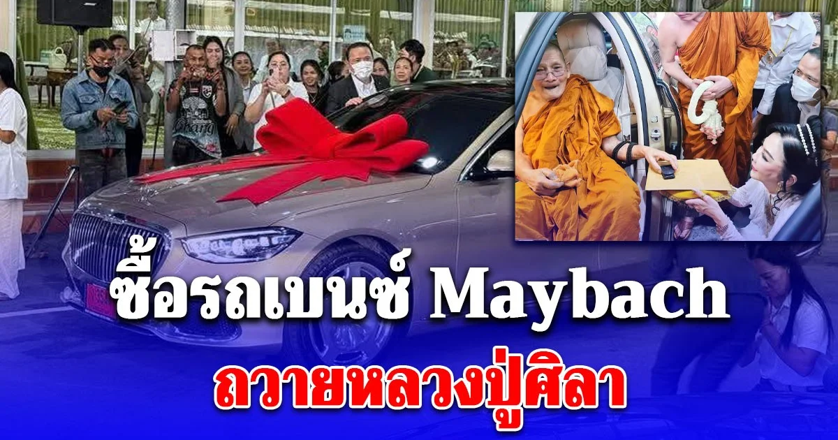 คุณปุ่น ศิษย์หลวงปู่ศิลา ซื้อรถเบนซ์ Maybach ถวายหลวงปู่ เห็นราคาว้าวมาก สาธุท่วมหัว