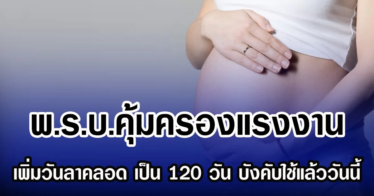 พ.ร.บ.คุ้มครองแรงงาน เพิ่มวันลาคลอด เป็น 120 วัน บังคับใช้แล้ววันนี้