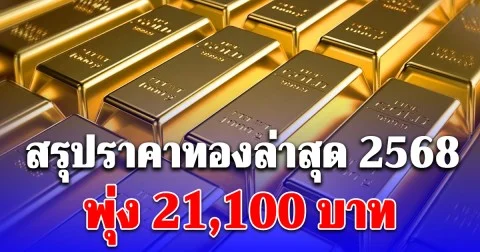 สรุปราคาทองล่าสุดปี 2568 พุ่ง 21,100  บาทแล้ว เช็กการปรับขึ้น-ลง