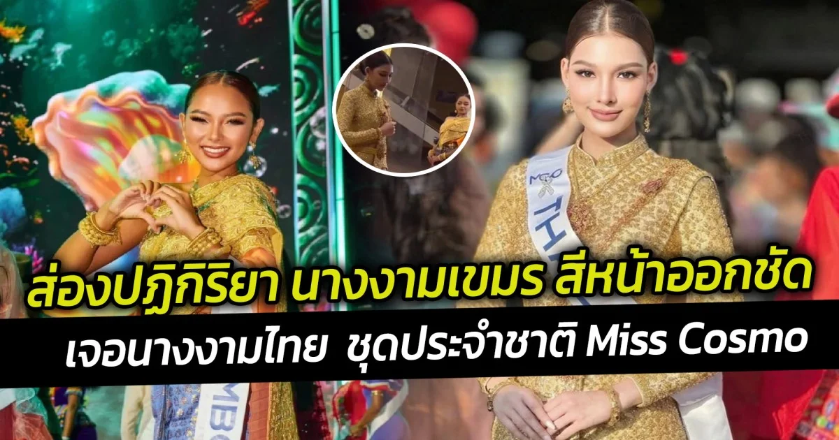 ส่องปฏิกิริยา นางงามเขมร สีหน้าออกชัด เจอนางงามไทย  ชุดประจำชาติ Miss Cosmo
