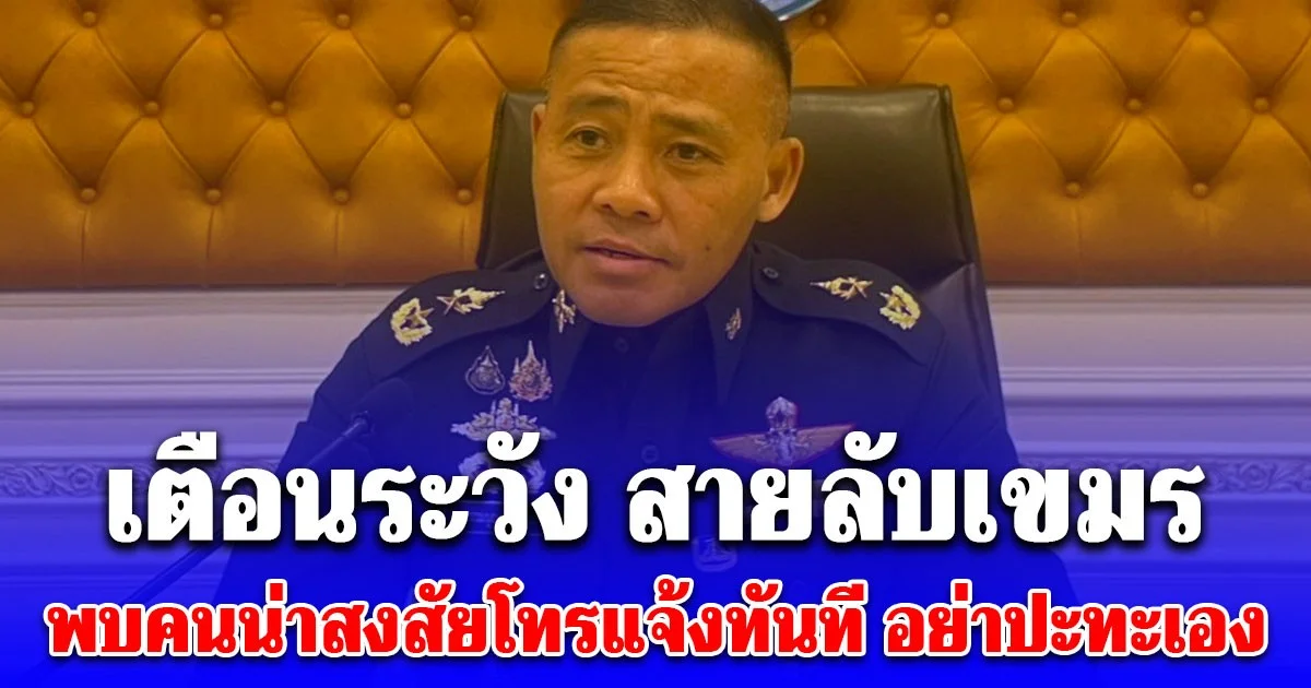 กอ.รมน.เตือนระวัง สายลับเขมร ในพื้นที่ชายแดน ขอชาวบ้านเป็นหูตา พบคนน่าสงสัยโทรแจ้งทันที อย่าปะทะเอง